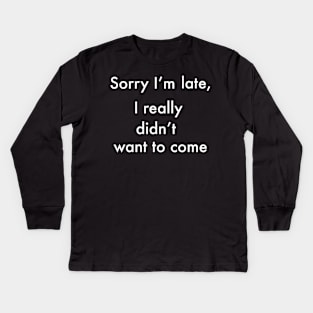 funny cute sarcastic sarcasm saying phrase gift for men and women. I’m sorry I’m late, I really didn’t want to come Kids Long Sleeve T-Shirt